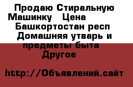Продаю Стиральную Машинку › Цена ­ 2 000 - Башкортостан респ. Домашняя утварь и предметы быта » Другое   